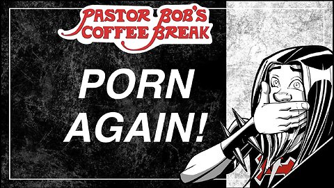 PORN ... AGAIN! / Pastor Bob's Coffee Break