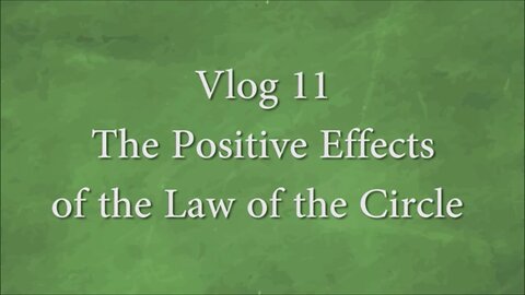 VLOG 11 - THE POSITIVE EFFECTS OF THE LAW OF THE CIRCLE