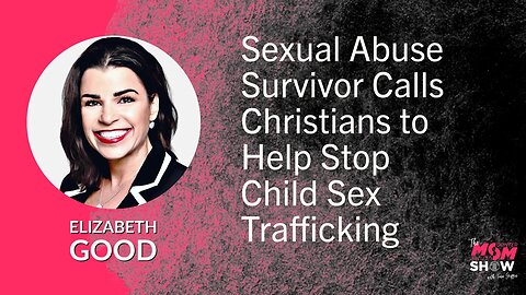 Ep. 572 - Sexual Abuse Survivor Calls Christians to Help Stop Child Sex Trafficking - Elizabeth Good