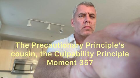 The Precautionary Principle’s cousin, the Culpability Principle. Moment 357
