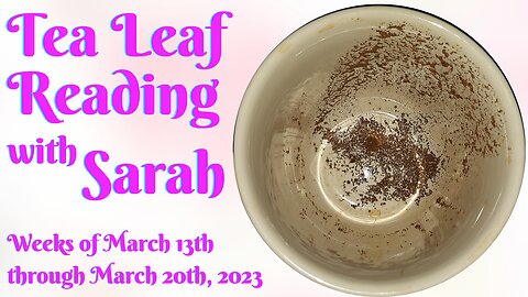 General Bi-Weekly Tea Leaf Reading for the weeks of March 13th and 20th, 2023