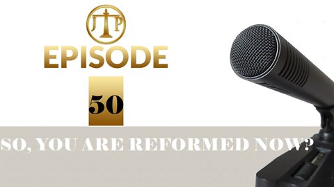 JTP Episode 50 So, you are reformed now