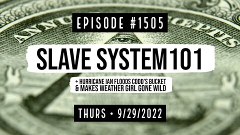 #1505 Slave System101 + Hurricane Ian Floods Codd's Bucket & Makes Weather Girl Gone Wild