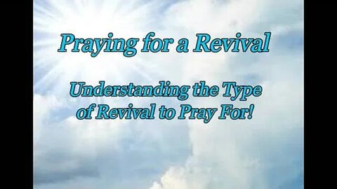 Praying for a Revival - Understanding What Type of Revival to Pray For!