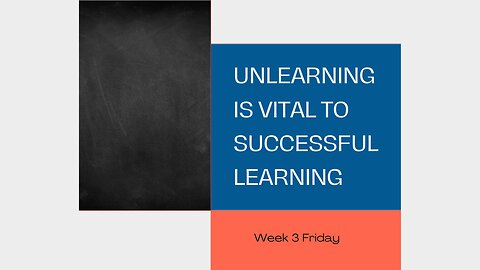 Unlearning is Vital to Successful Learning Week 3 Friday