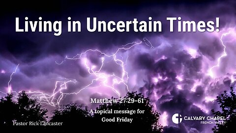 Living in Uncertain Times! Matthew 27:29-61 – Good Friday 2024