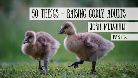 50 Things - Raising Godly Adults - Josh Mulvihill, Part 2