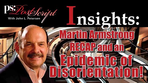 Martin Armstrong Recap and an Epidemic of Disorientation! PostScript Insight with John Petersen