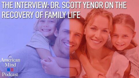The Interview: Dr. Scott Yenor on The Recovery of Family Life