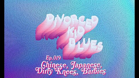 Ep. 019 - Chinese, Japanese, Dirty Knees, Barbies