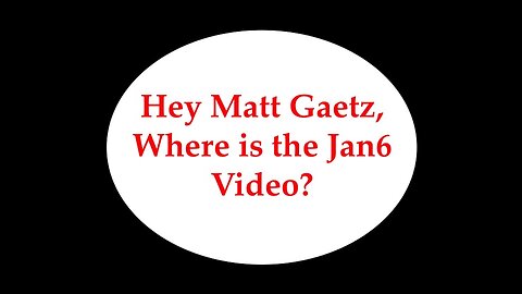 Matt Gaetz, Where is the Jan6 Video?