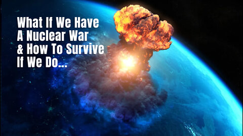 What If We Have A Nuclear War & How To Survive If We Do...