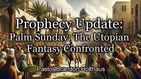 Prophecy Update: Palm Sunday: The Utopian Fantasy Confronted