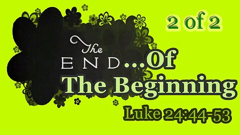 399 The End of the Beginning (Luke 24:44-53) 2 of 2