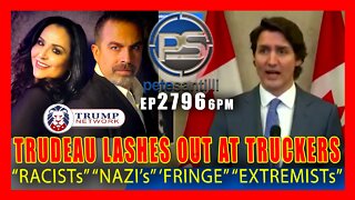 EP 2796 6PM TRUDEAU LASHES OUT IN PANIC AGAINST TRUCKERS RACIST NAZI XTREMISTS