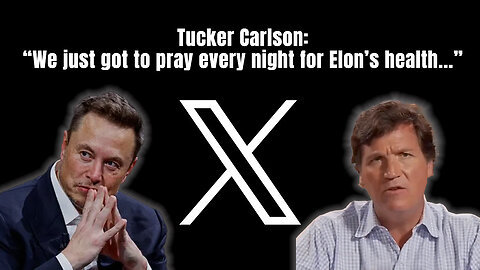 Tucker Carlson: "We just got to pray every night for Elon's health..."