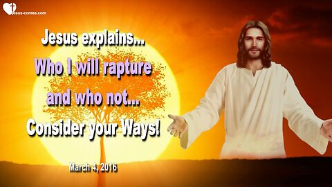 March 4, 2016 ❤️ Jesus explains... Who I will rapture and who not, consider your Ways