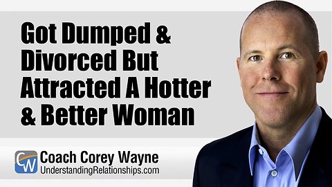 Got Dumped & Divorced But Attracted A Hotter & Better Woman