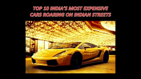TOP 10 MOST EXPENSIVE CARS ROARING THE STREETS OF INDIA!!!!!