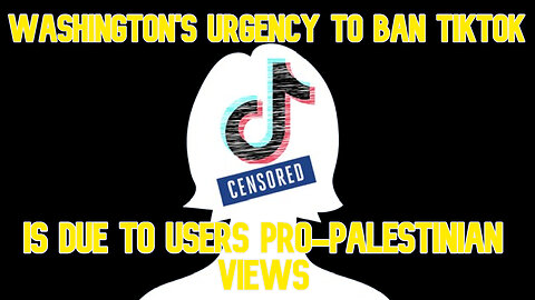 Washington's Urgency to Ban TikTok Is Due to Users Pro-Palestinian Views: COI #559