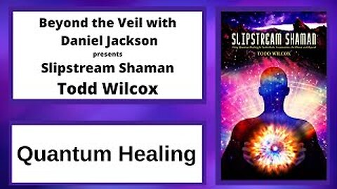 Quantum Healing with the Slipstream Shaman, Todd Wilcox, Part 2