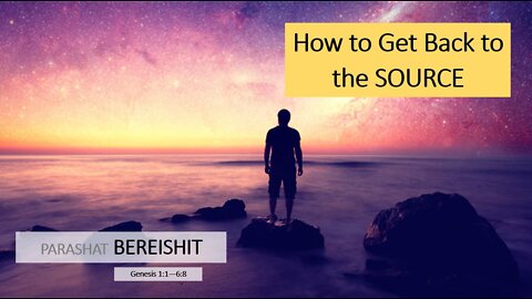 Parashat Bereishit: Genesis 1:1–6:8 – How to Get Back to the SOURCE