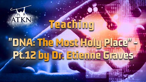 ATKN Teaching hosting: "DNA: The Most Holy Place" - Pt.12 by Dr. Etienne Graves