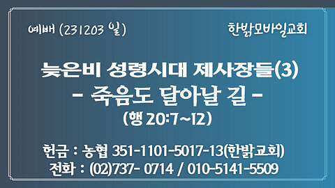 늦은비 성령시대 제사장들(3) - 죽음도 달아날 길 -(행 20:7~12) 231203(일) [예배] 한밝모바일교회