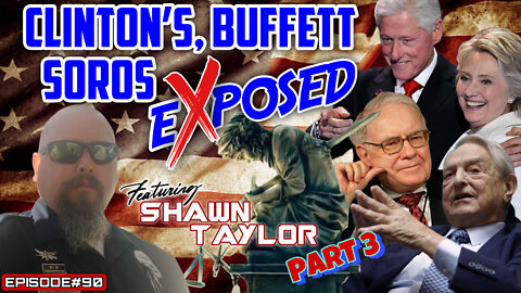 CLINTON’S, BUFFETT & SOROS EXPOSED PART 3 - With Shawn Taylor - EPISODE#90