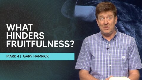 What Hinders Fruitfulness? | Mark 4 | Gary Hamrick