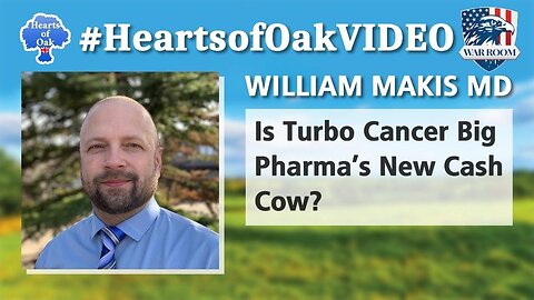 Hearts of Oak: William Makis MD - Is Turbo Cancer Big Pharma's New Cash Cow?