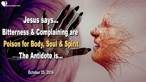 Oct 25, 2016 ❤️ Jesus explains... Bitterness and Complaining are Poison for Body, Soul and Spirit