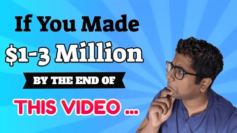 If you made $1- 3million by the end of this video…?