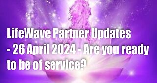 LifeWave Partner Updates -26 April 2024 – Are you ready to be of Service?