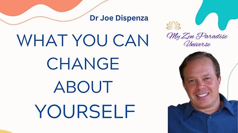WHAT YOU CAN CHANGE ABOUT YOURSELF: Dr Joe Dispenza