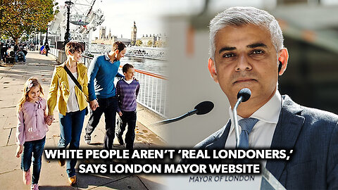 White People Aren’t ‘Real Londoners,’ Says London Mayor Website