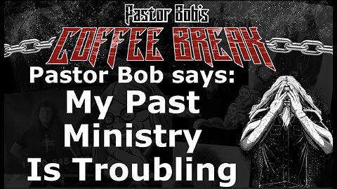 MY PAST MINISTRY IS TROUBLING / Pastor Bob's Coffee Break