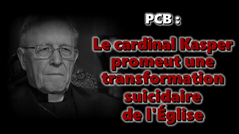 PCB : Le cardinal Kasper promeut une transformation suicidaire de l'Église