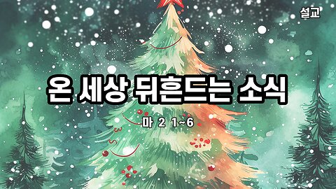 [설교] 온 세상 뒤흔드는 소식 (마 2:1~6) 231217(일) 한밝모바일교회 김시환 목사