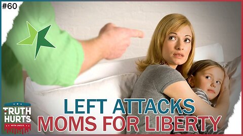 Truth Hurts #61 - Left ATTACKS Moms for Liberty