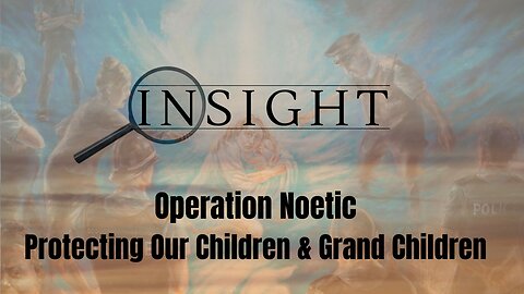 Insight Ep.30 Operation Noetic. Protecting Our Children and Grand Children