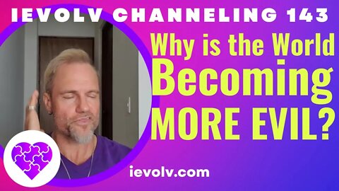 iEvolv Channeling 143 - Why is 'evil' on the rise?