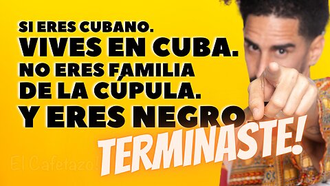 Si eres cubano, en Cuba. eres pobre. No eres familia de la cúpula. Y eres negro....TERMINASTE!
