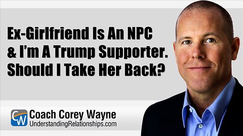 Ex-Girlfriend Is An NPC & I’m A Trump Supporter? Should I Take Her Back?