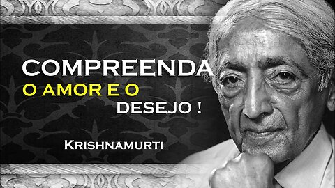 COMO PODEMOS COMPREENDER O AMOR E O DESEJO , ASR, KRISHNAMURTI DUBLADO