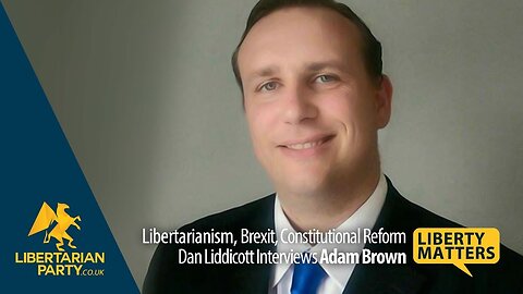 Liberty Matters - Party Leader Adam Brown on Libertarianism, Brexit and Constitutional Reform