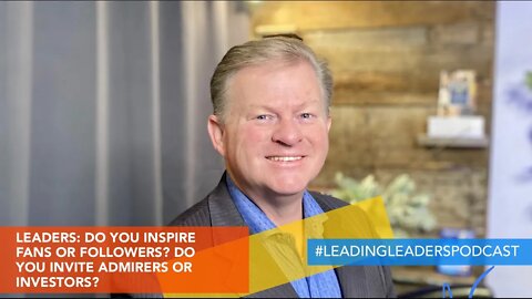 LEADERS: DO YOU INSPIRE FANS OR FOLLOWERS? DO YOU INVITE ADMIRERS OR INVESTORS? by J Loren Norris