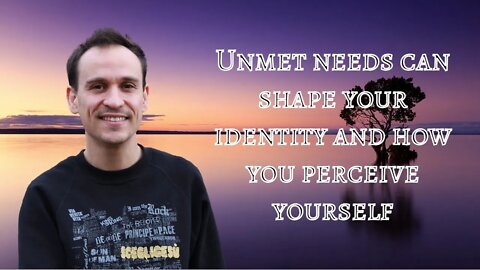 Unmet needs can shape your identity and how you perceive yourself