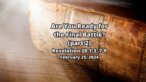 Are You Ready for the Final Battle? (part 2) - Revelation 20:1-3; 7-9