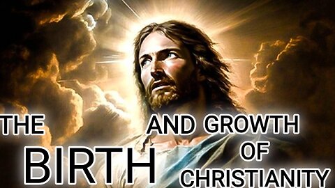 The Birth of Christianity and the Life and Teachings of Jesus Christ